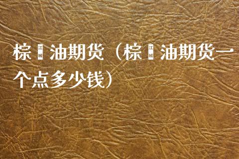 棕榈油期货（棕榈油期货一个点多少钱）_https://cj002.lansai.wang_理财问答_第1张