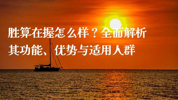 胜算在握怎么样？全面解析其功能、优势与适用人群_https://cj002.lansai.wang_保险问答_第1张