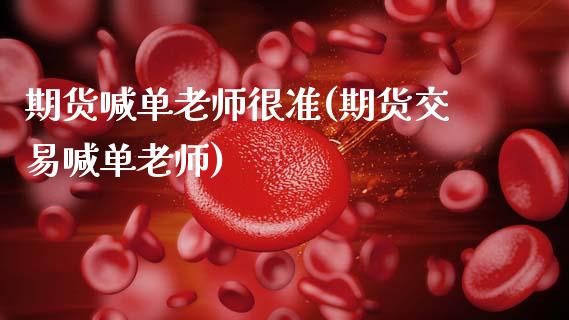 期货喊单老师很准(期货交易喊单老师)_https://cj002.lansai.wang_股市问答_第1张