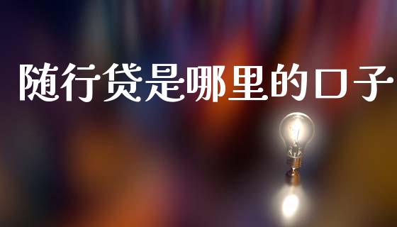 随行贷是哪里的口子_https://cj002.lansai.wang_理财问答_第1张