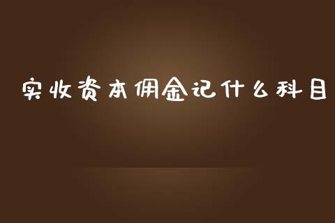 实收资本佣金记什么科目_https://cj002.lansai.wang_会计问答_第1张