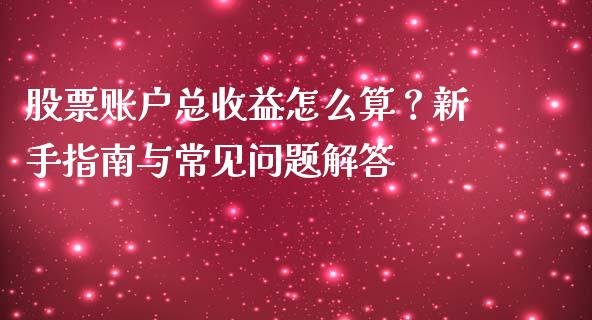 股票账户总收益怎么算？新手指南与常见问题解答_https://cj002.lansai.wang_期货问答_第1张