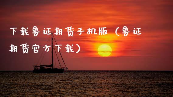 下载鲁证期货手机版(鲁证期货官方下载)_财经问答_第1张_财经百问网 下载鲁证期货手机版(鲁证期货官方下载)_https://cj002.lansai.wang_财经问答_第1张