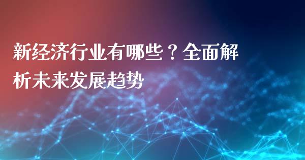 新经济行业有哪些?全面解析未来发展趋势_期货问答_第1张_财经百问网 新经济行业有哪些?全面解析未来发展趋势_https://cj002.lansai.wang_期货问答_第1张