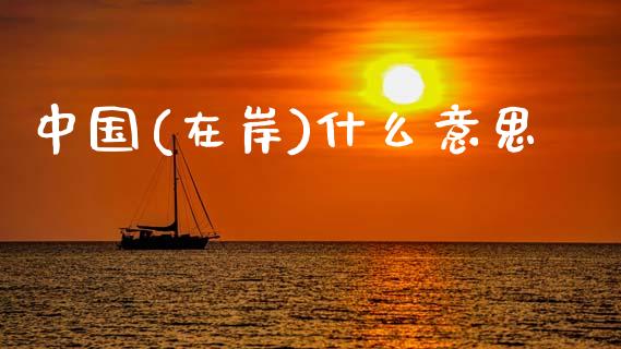 中国(在岸)什么意思_https://cj002.lansai.wang_财经问答_第1张