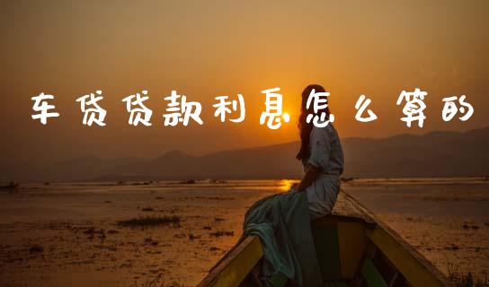 车贷贷款利息怎么算的_https://cj002.lansai.wang_理财问答_第1张