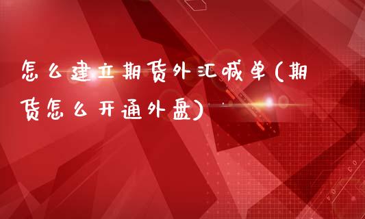 怎么建立期货外汇喊单(期货怎么开通外盘)_https://cj002.lansai.wang_期货问答_第1张