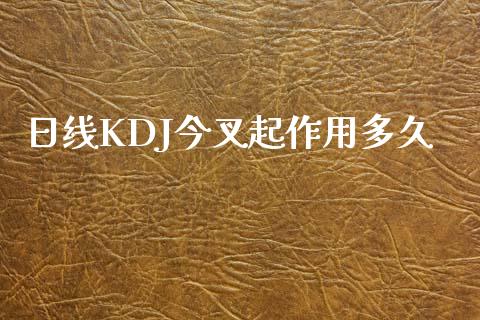 日线KDJ今叉起作用多久_https://cj002.lansai.wang_股市问答_第1张