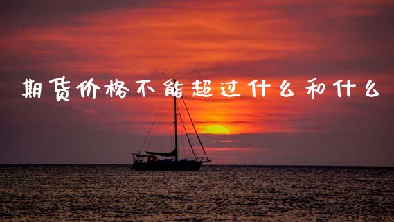 期货价格不能超过什么和什么_https://cj002.lansai.wang_期货问答_第1张