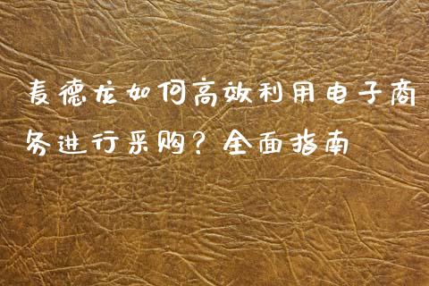 麦德龙如何高效利用电子商务进行采购？全面指南_https://cj002.lansai.wang_金融问答_第1张