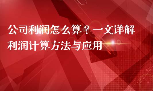 公司利润怎么算?一文详解利润计算方法与应用_股市问答_第1张_财经百问网 公司利润怎么算?一文详解利润计算方法与应用_https://cj002.lansai.wang_股市问答_第1张