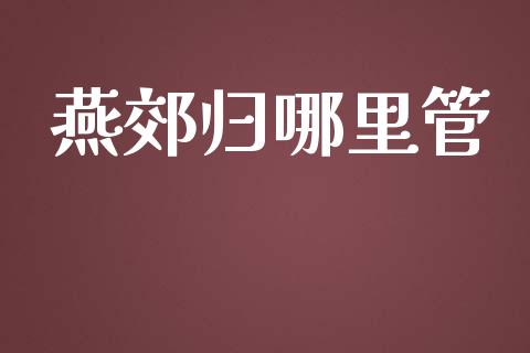 燕郊归哪里管_https://cj002.lansai.wang_财经问答_第1张