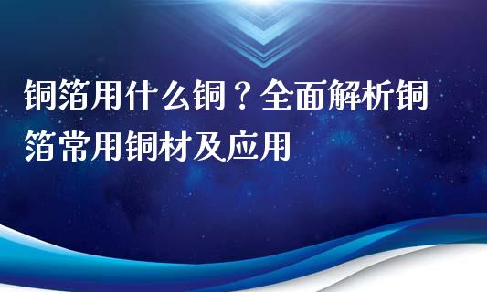 铜箔用什么铜？全面解析铜箔常用铜材及应用_https://cj002.lansai.wang_金融问答_第1张