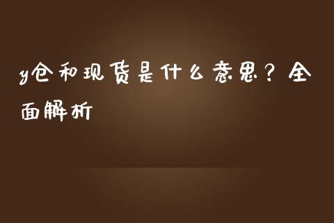 y仓和现货是什么意思?全面解析_股市问答_第1张_财经百问网 y仓和现货是什么意思?全面解析_https://cj002.lansai.wang_股市问答_第1张