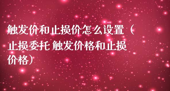 触发价和止损价怎么设置(止损委托 触发价格和止损价格)_会计问答_第1张_财经百问网 触发价和止损价怎么设置(止损委托 触发价格和止损价格)_https://cj002.lansai.wang_会计问答_第1张