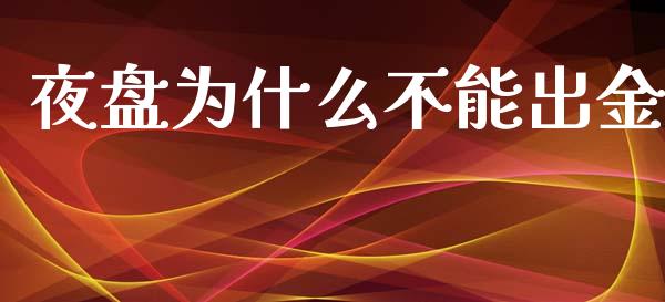 夜盘为什么不能出金_https://cj002.lansai.wang_财经问答_第1张
