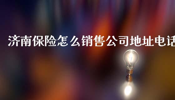 济南保险怎么销售公司地址电话_https://cj002.lansai.wang_保险问答_第1张