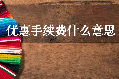 优惠手续费什么意思_https://cj002.lansai.wang_财经问答_第1张