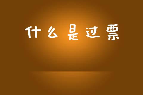 什么是过票_https://cj002.lansai.wang_财经百问_第1张
