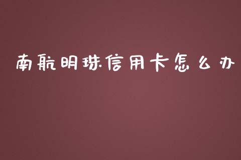 南航明珠信用卡怎么办_https://cj002.lansai.wang_金融问答_第1张
