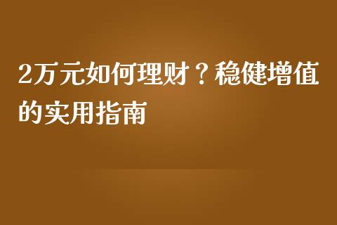 2万元如何理财？稳健增值的实用指南_https://cj002.lansai.wang_会计问答_第1张