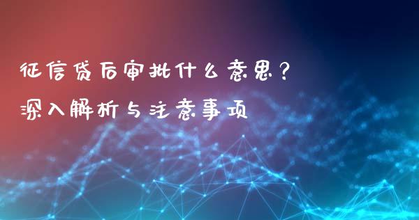 征信贷后审批什么意思? 深入解析与注意事项_财经问答_第1张_财经百问网 征信贷后审批什么意思? 深入解析与注意事项_https://cj002.lansai.wang_财经问答_第1张