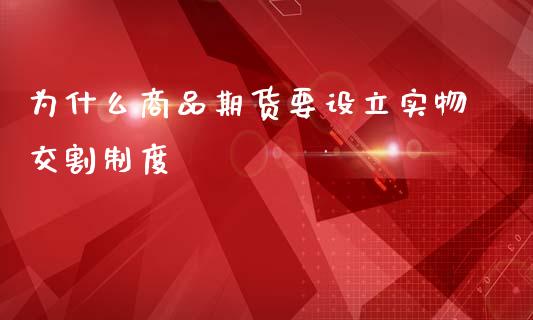 为什么商品期货要设立实物交割制度_https://cj002.lansai.wang_理财问答_第1张