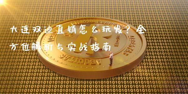 大连双迪直销怎么玩发？全方位解析与实战指南_https://cj002.lansai.wang_期货问答_第1张