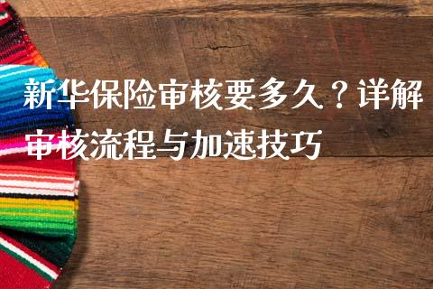 新华保险审核要多久？详解审核流程与加速技巧_https://cj002.lansai.wang_金融问答_第1张