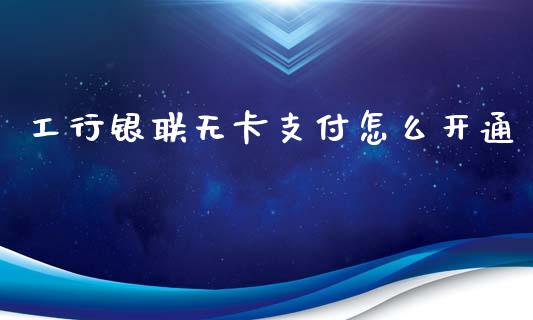 工行银联无卡支付怎么开通_https://cj002.lansai.wang_理财问答_第1张