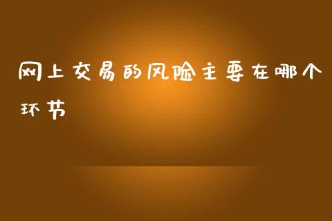 网上交易的风险主要在哪个环节_https://cj002.lansai.wang_股市问答_第1张