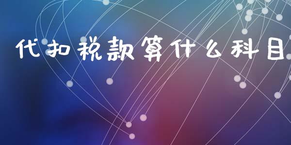 代扣税款算什么科目_https://cj002.lansai.wang_会计问答_第1张
