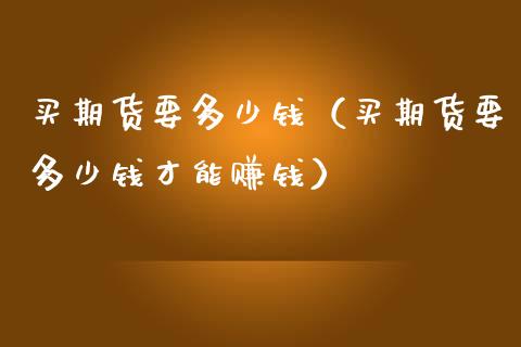 买期货要多少钱(买期货要多少钱才能赚钱)_财经问答_第1张_财经百问网 买期货要多少钱(买期货要多少钱才能赚钱)_https://cj002.lansai.wang_财经问答_第1张
