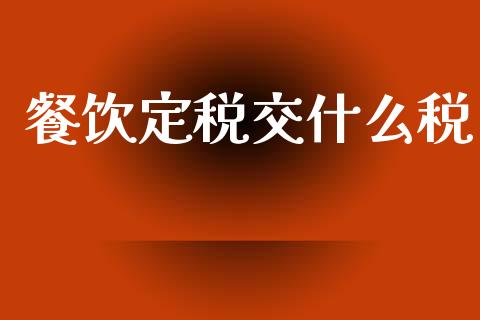 餐饮定税交什么税_https://cj002.lansai.wang_会计问答_第1张