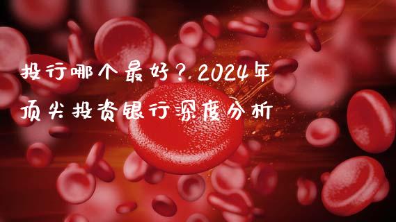 投行哪个最好？2024年顶尖投资银行深度分析_https://cj002.lansai.wang_理财问答_第1张