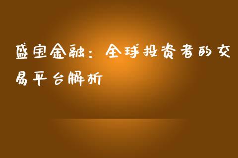 盛宝金融：全球投资者的交易平台解析_https://cj002.lansai.wang_期货问答_第1张