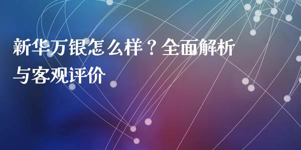 新华万银怎么样?全面解析与客观评价_会计问答_第1张_财经百问网 新华万银怎么样?全面解析与客观评价_https://cj002.lansai.wang_会计问答_第1张