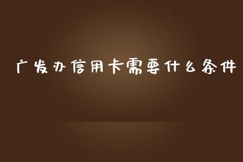 广发办信用卡需要什么条件_https://cj002.lansai.wang_金融问答_第1张