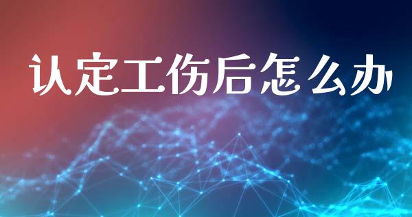 认定工伤后怎么办_https://cj002.lansai.wang_保险问答_第1张