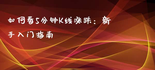 如何看5分钟K线涨跌：新手入门指南_https://cj002.lansai.wang_金融问答_第1张