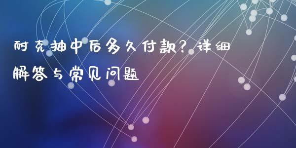耐克抽中后多久付款?详细解答与常见问题_财经百问_第1张_财经百问网 耐克抽中后多久付款?详细解答与常见问题_https://cj002.lansai.wang_财经百问_第1张