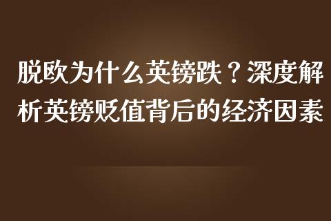 脱欧为什么英镑跌？深度解析英镑贬值背后的经济因素_https://cj002.lansai.wang_金融问答_第1张