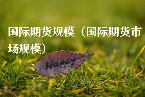 国际期货规模（国际期货市场规模）_https://cj002.lansai.wang_股市问答_第1张