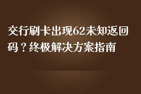 交行刷卡出现62未知返回码？终极解决方案指南_https://cj002.lansai.wang_金融问答_第1张