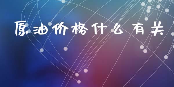 原油价格什么有关_https://cj002.lansai.wang_期货问答_第1张
