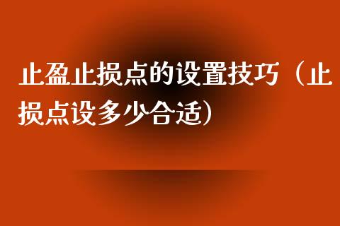 止盈止损点的设置技巧（止损点设多少合适）_https://cj002.lansai.wang_会计问答_第1张