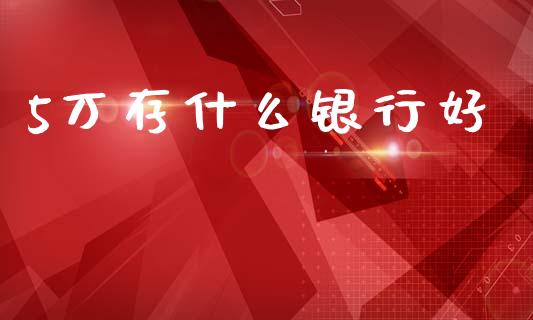 5万存什么银行好_金融问答_第1张_财经百问网 5万存什么银行好_https://cj002.lansai.wang_金融问答_第1张