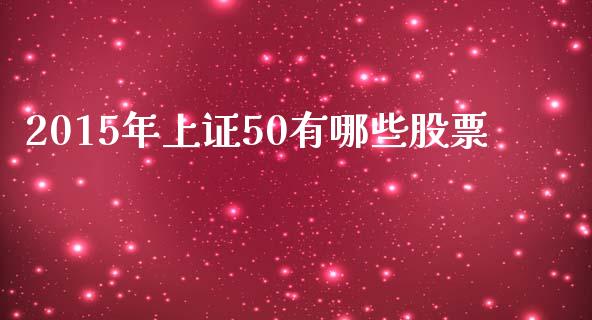 2015年上证50有哪些股票_https://cj002.lansai.wang_保险问答_第1张