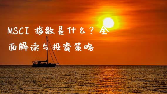 MSCI 指数是什么？全面解读与投资策略_https://cj002.lansai.wang_保险问答_第1张