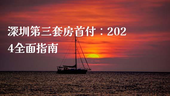 深圳第三套房首付：2024全面指南_https://cj002.lansai.wang_财经百问_第1张